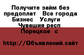 Получите займ без предоплат - Все города Бизнес » Услуги   . Чувашия респ.,Порецкое. с.